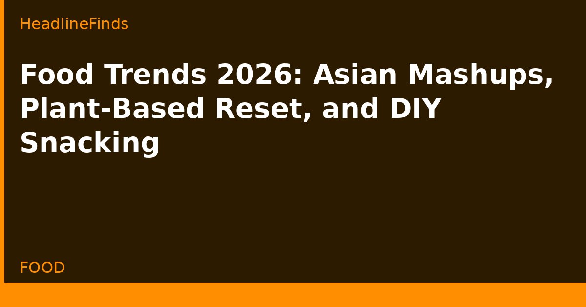 Food Trends 2026: Asian Mashups, Plant-Based Reset, and DIY Snacking