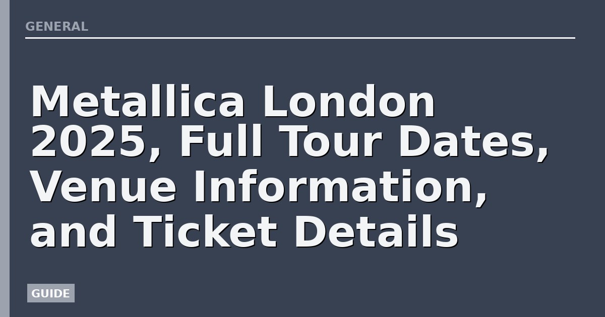 Metallica London 2025, Full Tour Dates, Venue Information, and Ticket Details