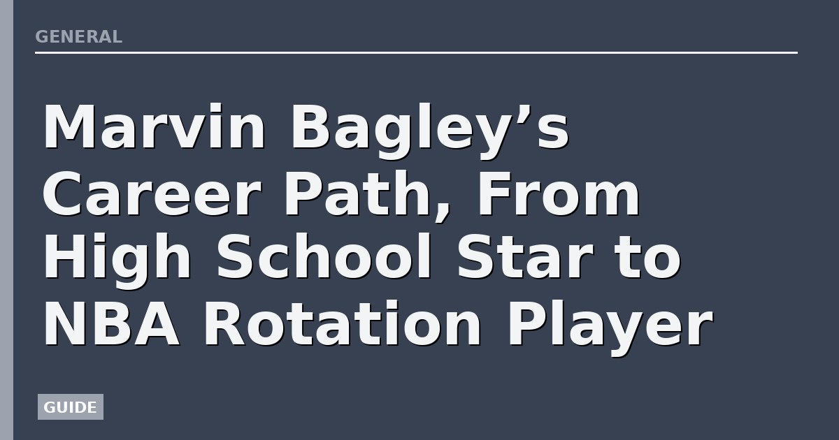 Marvin Bagley’s Career Path, From High School Star to NBA Rotation Player