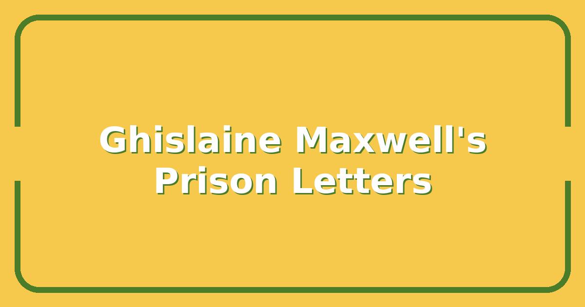 Ghislaine Maxwell’s Life Sentence: What Her Prison Letters Reveal About the Epstein Network