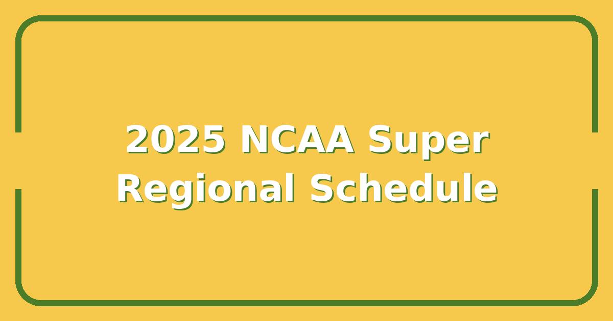 2025 NCAA Super Regional Schedule, How to Watch Every Game & Secure Tickets Now