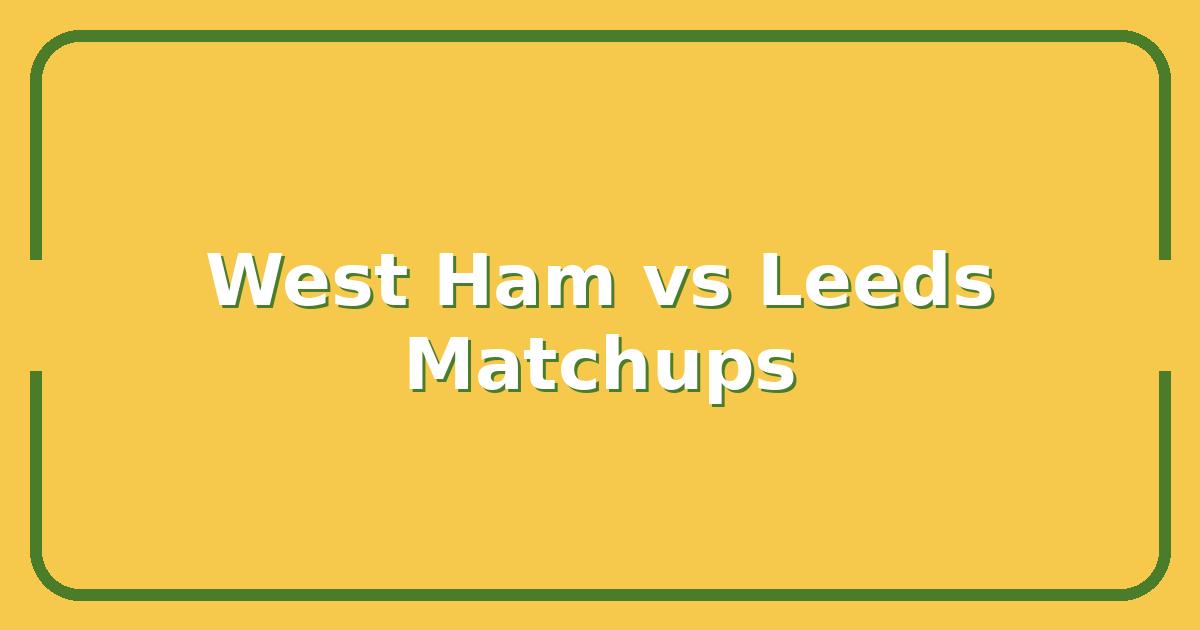 West Ham vs Leeds: The Key Matchups That Will Decide the Result