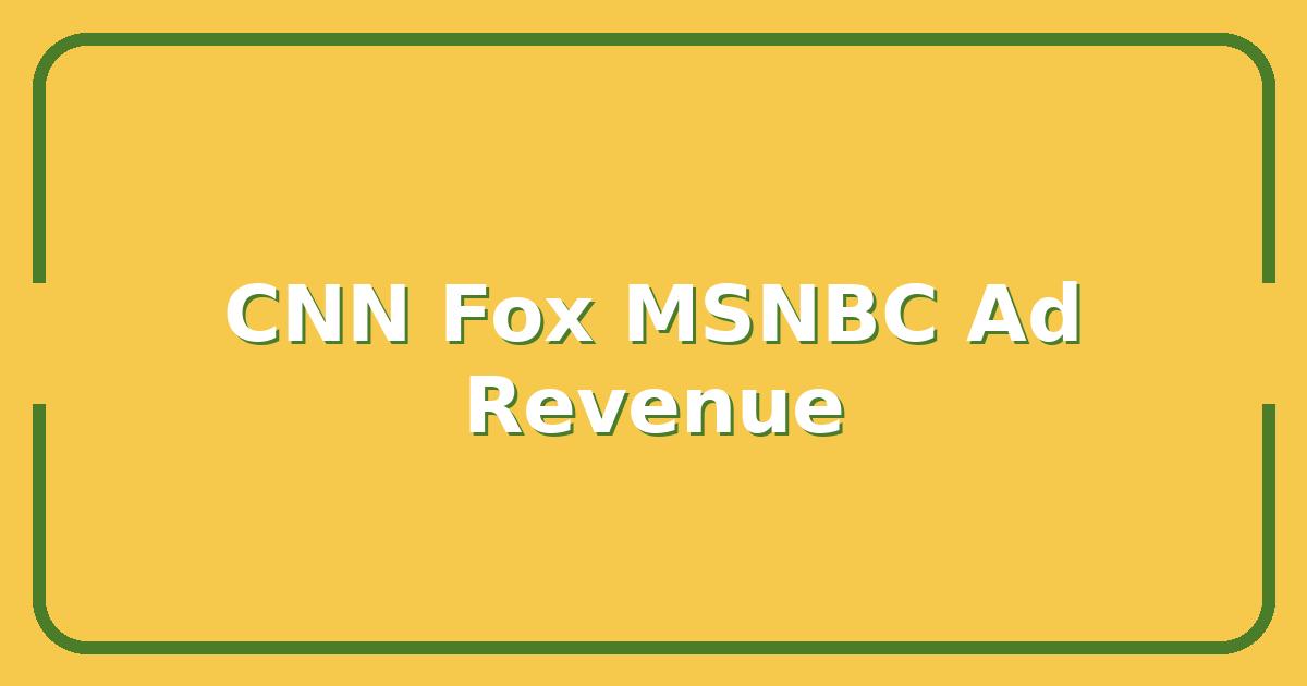 CNN vs. Fox News vs. MSNBC, Which Network Drives the Highest Ad Revenue?