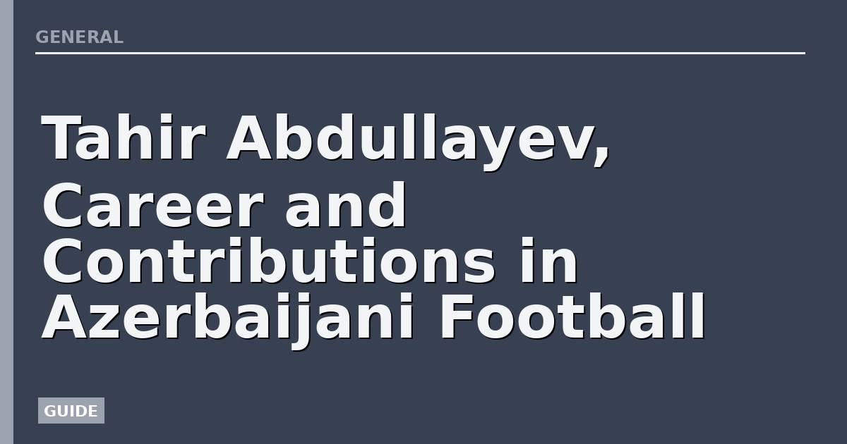 Tahir Abdullayev, Career and Contributions in Azerbaijani Football