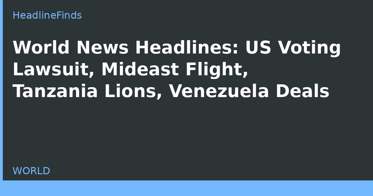 World News Headlines: US Voting Lawsuit, Mideast Flight, Tanzania Lions, Venezuela Deals