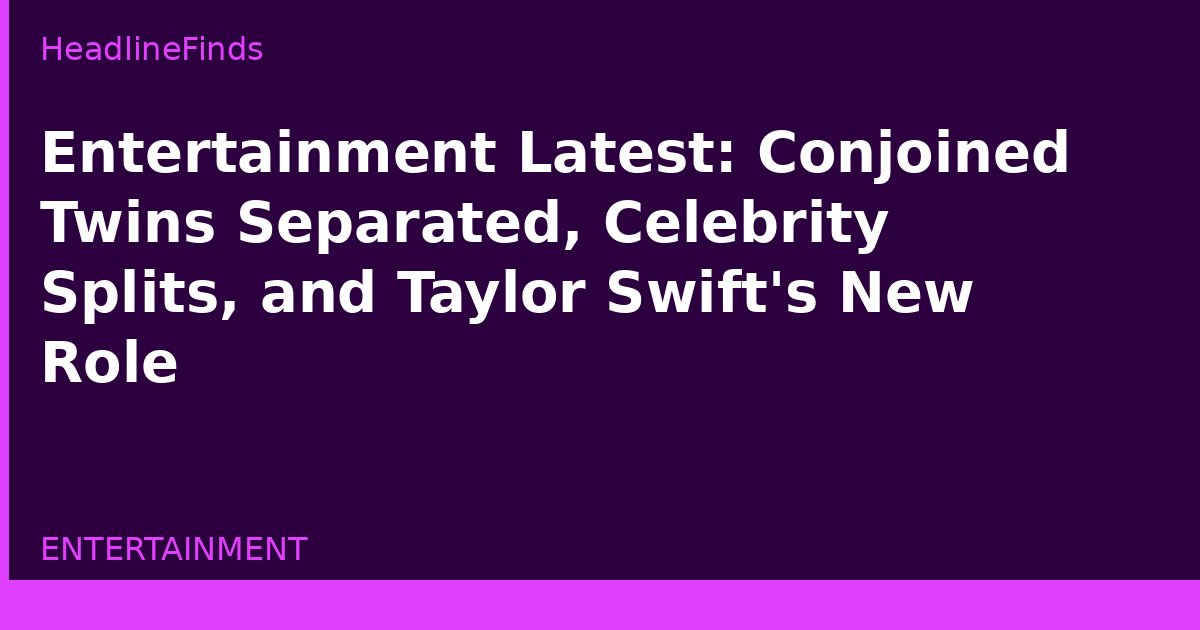 Entertainment Latest: Conjoined Twins Separated, Celebrity Splits, and Taylor Swift's New Role