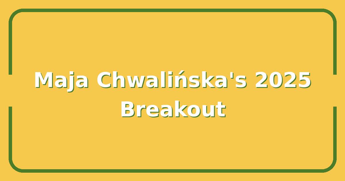 Maja Chwalińska’s 2025 Breakout, Why She’s the Next Polish Tennis Star to Watch
