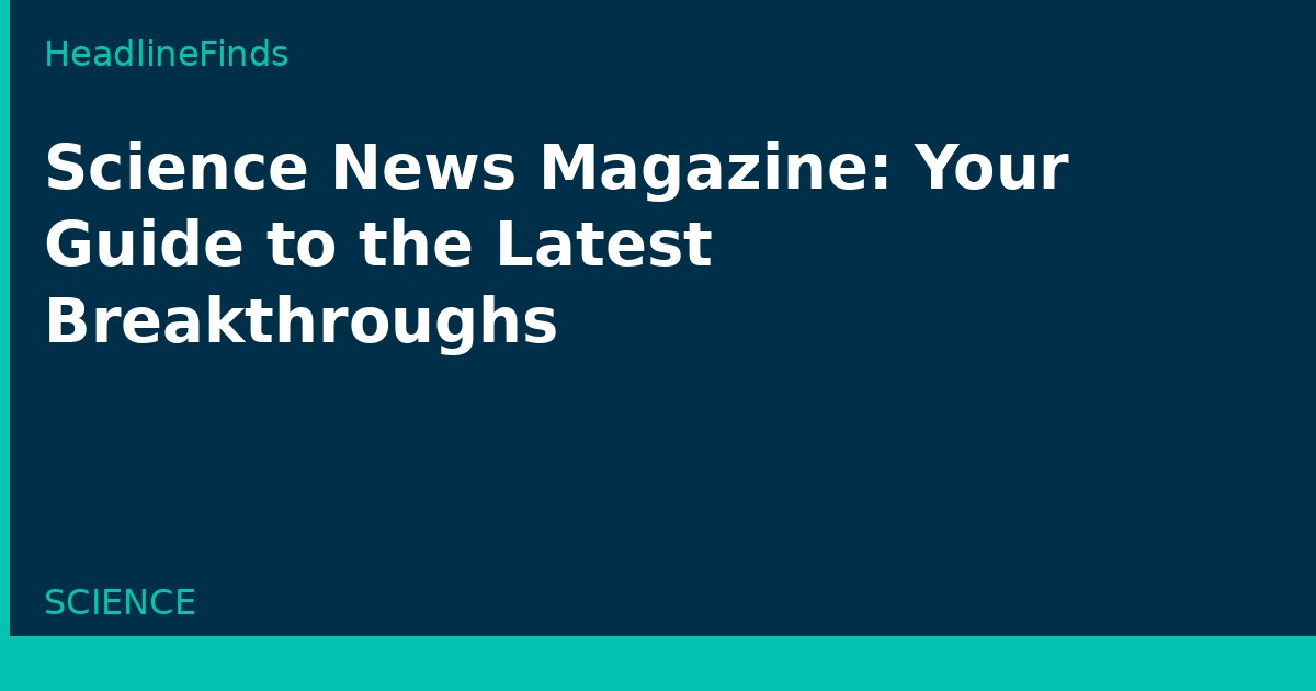 Science News Magazine: Your Guide to the Latest Breakthroughs