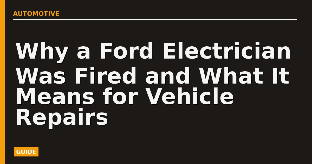 Why a Ford Electrician Was Fired and What It Means for Vehicle Repairs