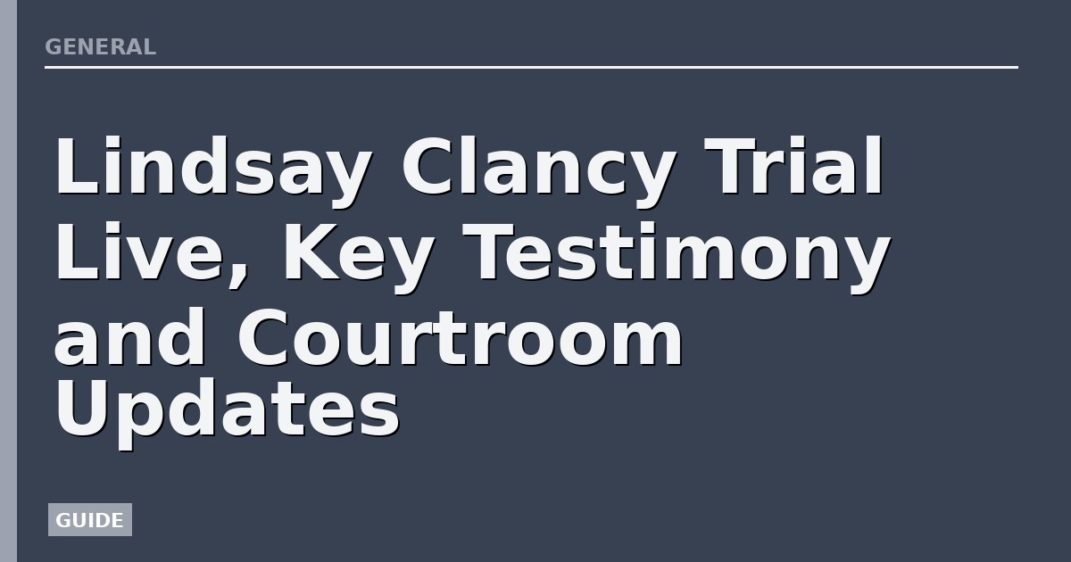 Lindsay Clancy Trial Live, Key Testimony and Courtroom Updates
