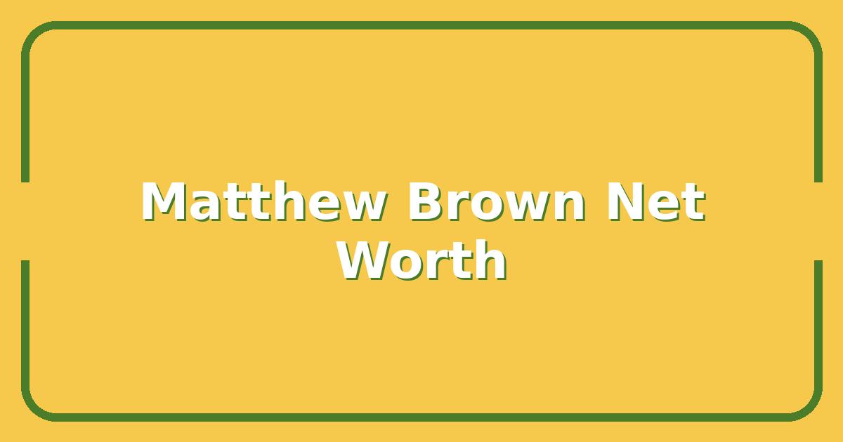 Matthew Brown Net Worth 2025, How He Built His Fortune