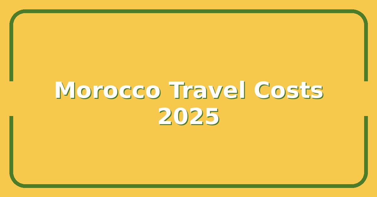 Morocco Travel Costs in 2025: What You’ll Really Spend on a 10-Day Trip
