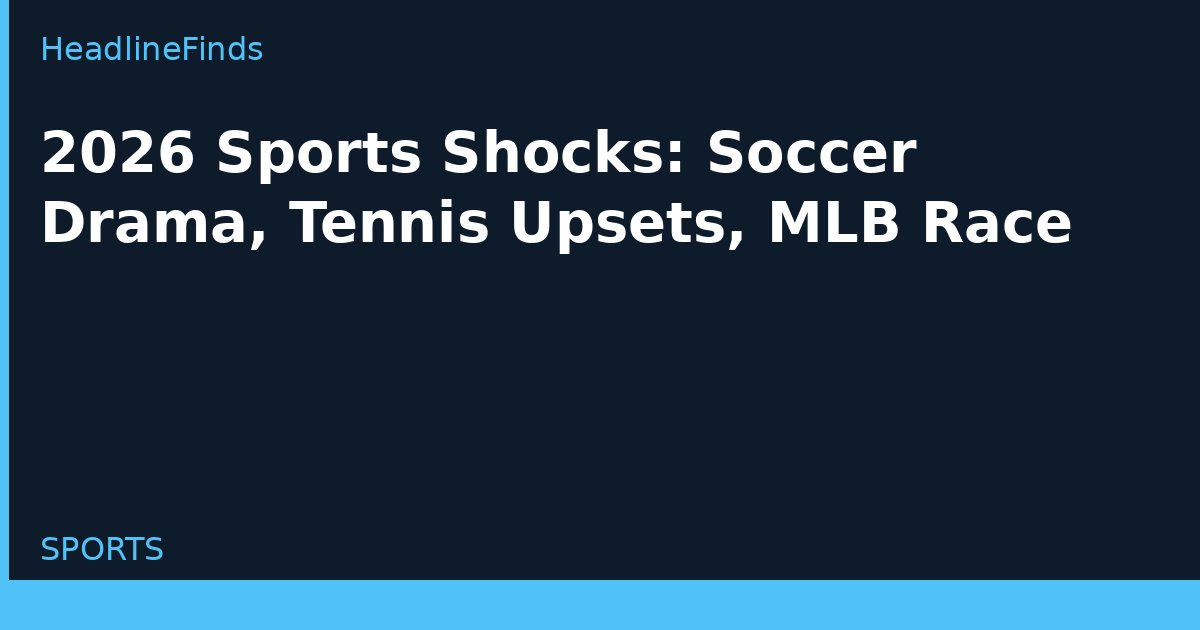 2026 Sports Shocks: Soccer Drama, Tennis Upsets, MLB Race