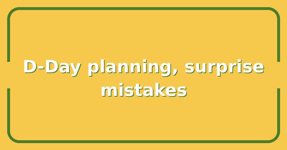 D-Day Planning, 5 Critical Mistakes That Cost Allied Commanders the Element of Surprise