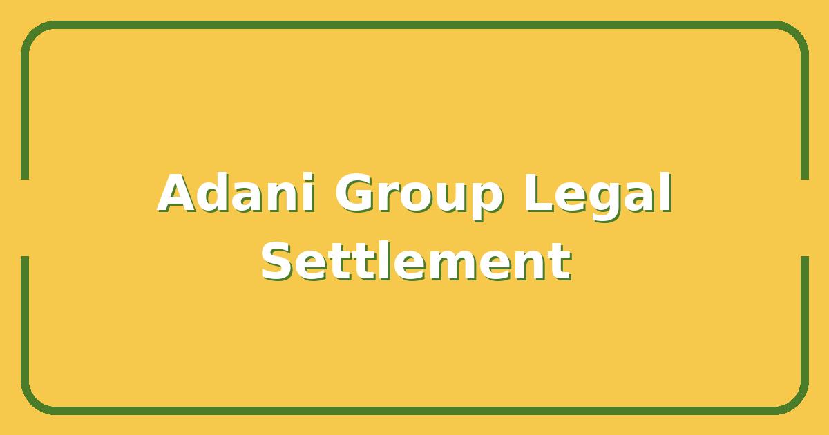 Adani Group US Legal Settlement: What It Means for Global Investors and Market Confidence