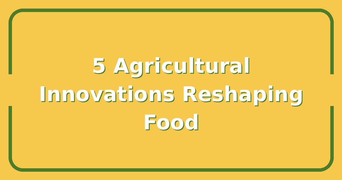 Feeding Our Future, The 5 Agricultural Innovations That Will Reshape Your Next Meal