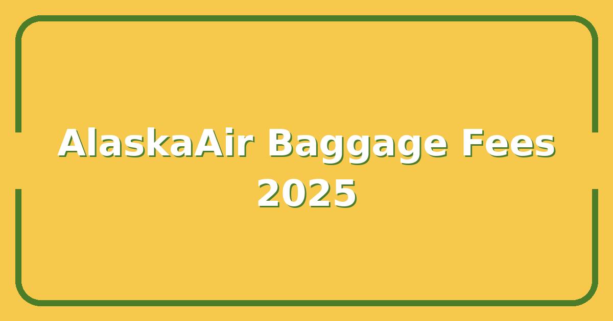 AlaskaAir Baggage Fees 2025, What’s Included vs. What Costs Extra