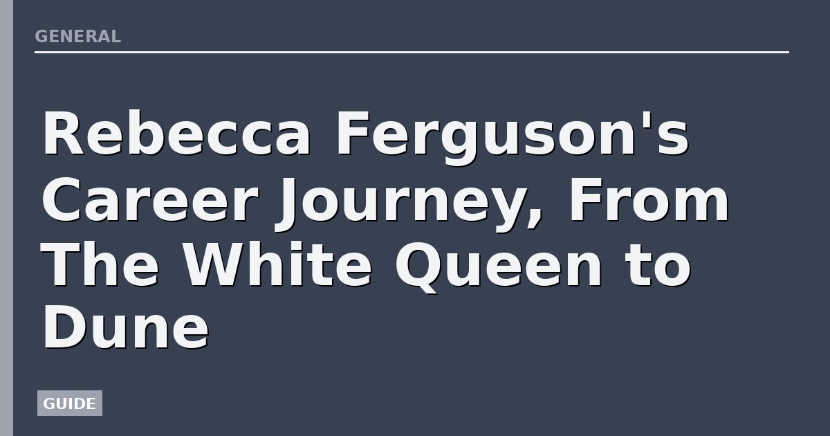 Rebecca Ferguson's Career Journey, From The White Queen to Dune