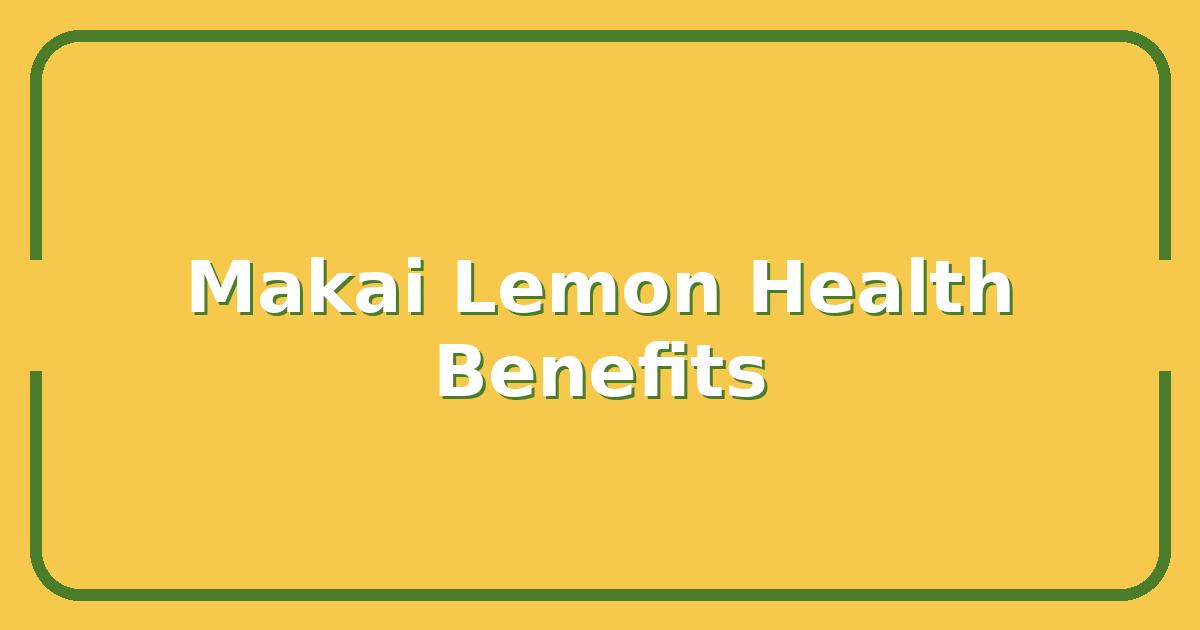 Makai Lemon, Key Health Benefits and Real User Reviews Before You Buy