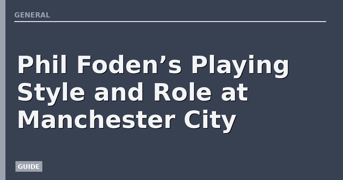 Phil Foden’s Playing Style and Role at Manchester City