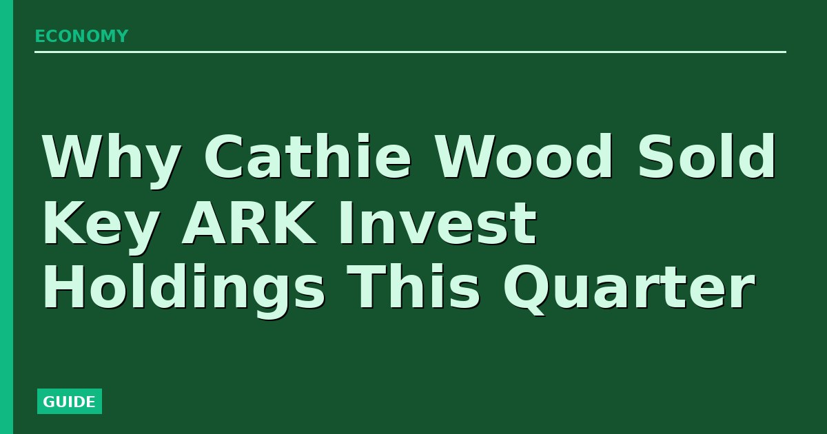 Why Cathie Wood Sold Key ARK Invest Holdings This Quarter