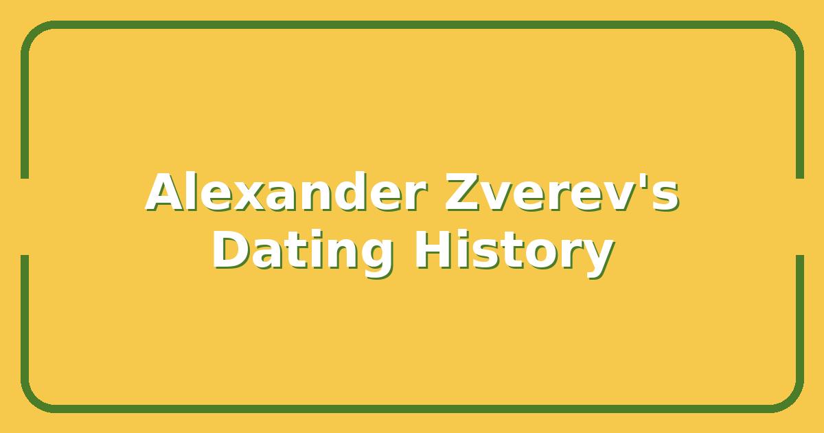 Who Is Alexander Zverev’s Girlfriend? A Look at His Dating History and Current Relationship
