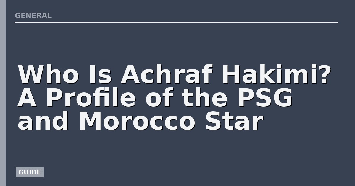 Who Is Achraf Hakimi? A Profile of the PSG and Morocco Star