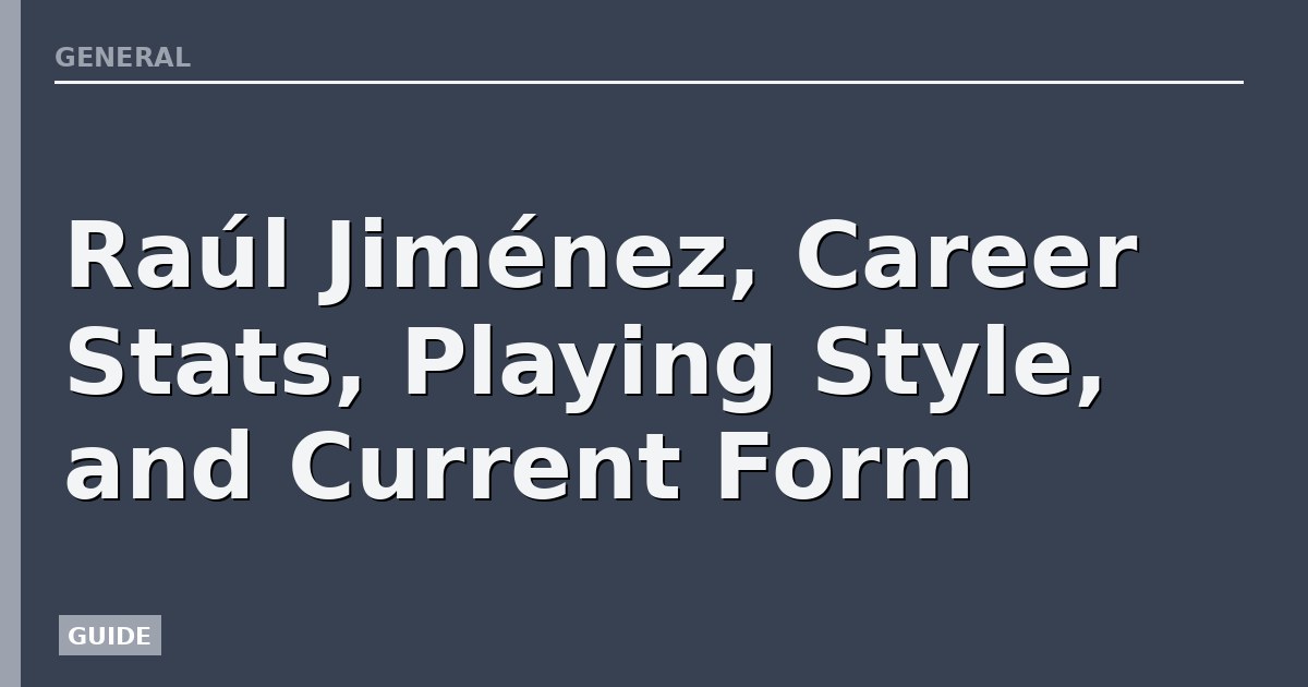 Raúl Jiménez, Career Stats, Playing Style, and Current Form