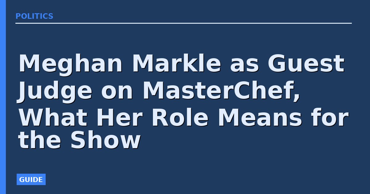 Meghan Markle as Guest Judge on MasterChef, What Her Role Means for the Show