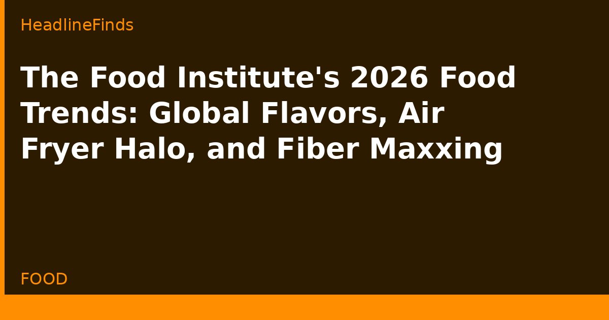 The Food Institute's 2026 Food Trends: Global Flavors, Air Fryer Halo, and Fiber Maxxing