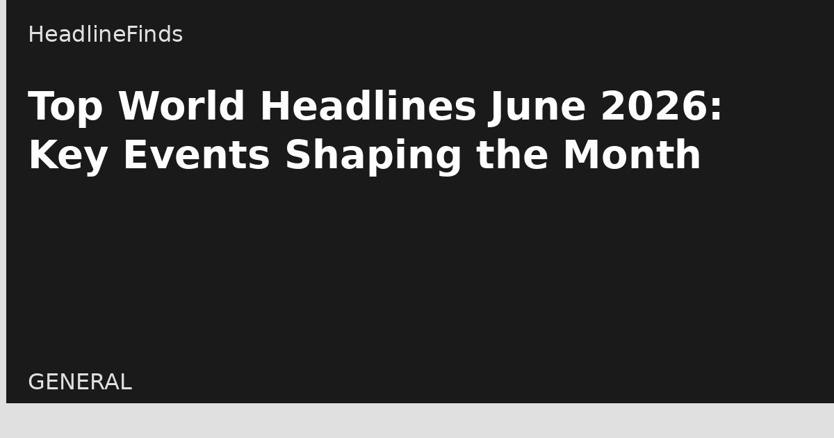 Top World Headlines June 2026: Key Events Shaping the Month