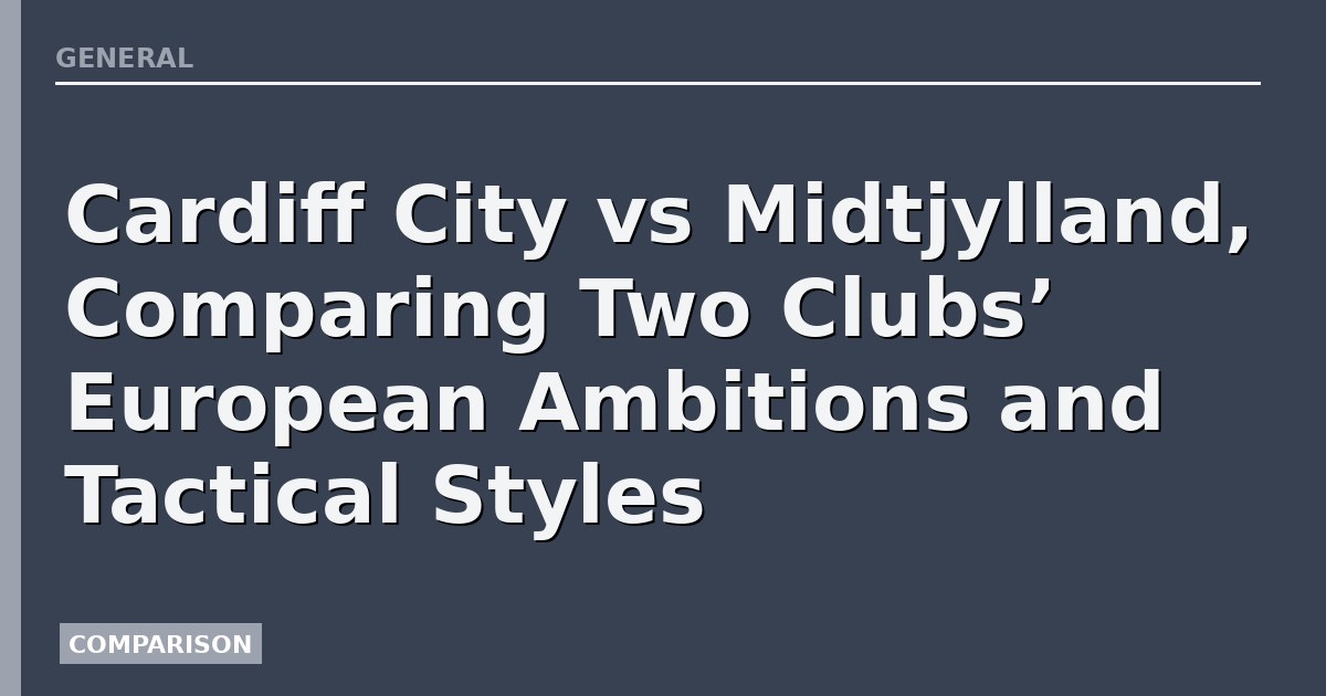 Cardiff City vs Midtjylland, Comparing Two Clubs’ European Ambitions and Tactical Styles