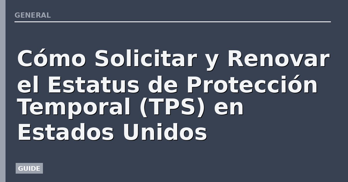 Cómo Solicitar y Renovar el Estatus de Protección Temporal (TPS) en Estados Unidos