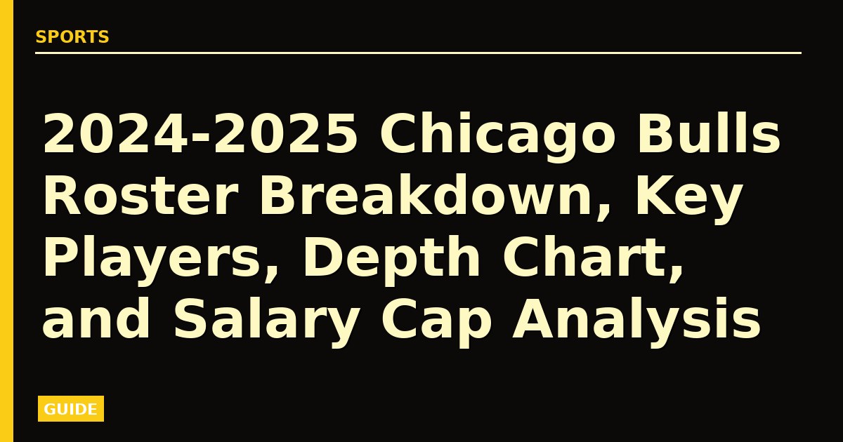 2024-2025 Chicago Bulls Roster Breakdown, Key Players, Depth Chart, and Salary Cap Analysis