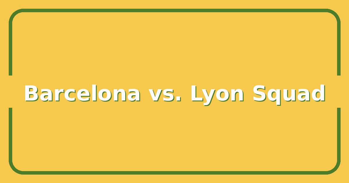 Barcelona vs. Olympique Lyonnais: Which Team Has the Stronger 2024-2025 Squad?
