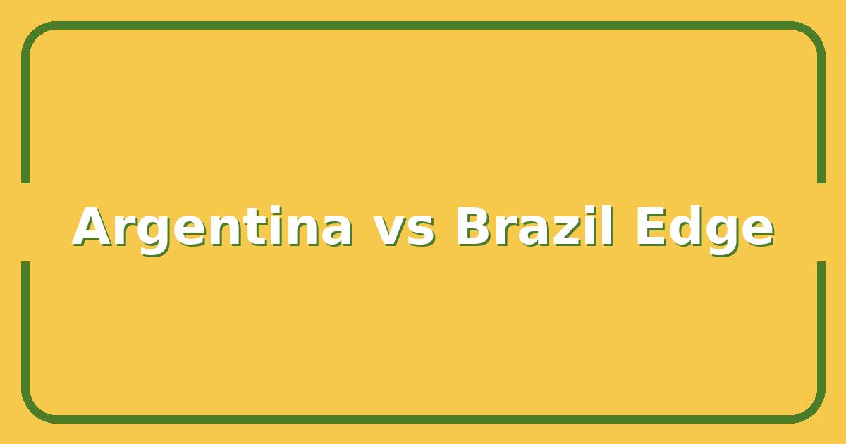 Argentina vs Brazil, Which Team Has the Edge in 2025?