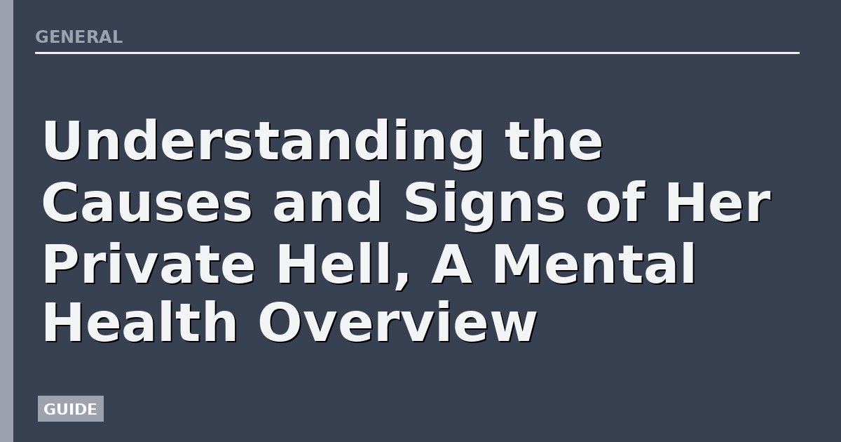 Understanding the Causes and Signs of Her Private Hell, A Mental Health Overview