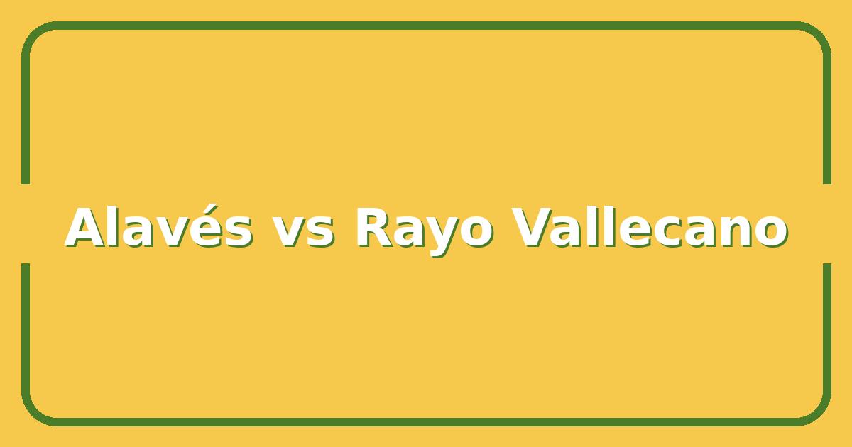 Alavés vs Rayo Vallecano: Key Stats, Betting Odds & Match Predictions