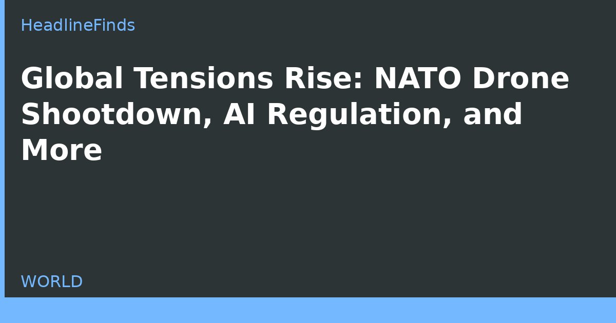 Global Tensions Rise: NATO Drone Shootdown, AI Regulation, and More