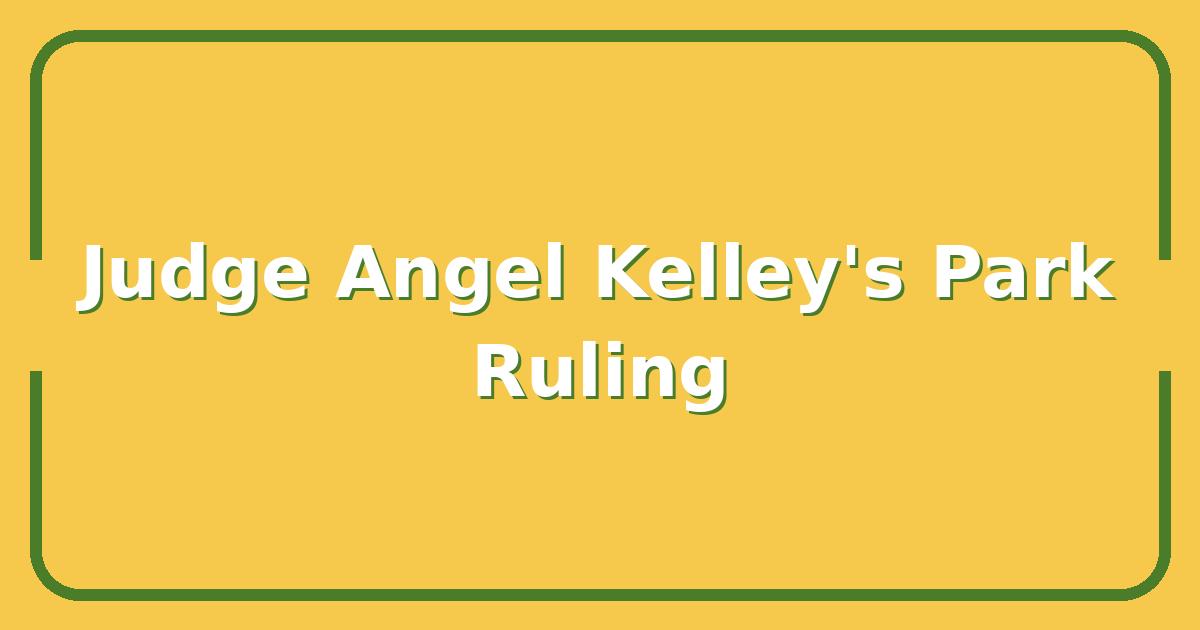 Judge Angel Kelley’s Park Ruling, What It Means for Property Owners