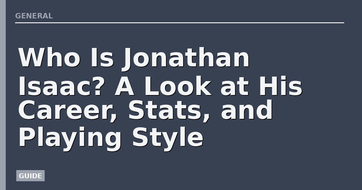 Who Is Jonathan Isaac? A Look at His Career, Stats, and Playing Style