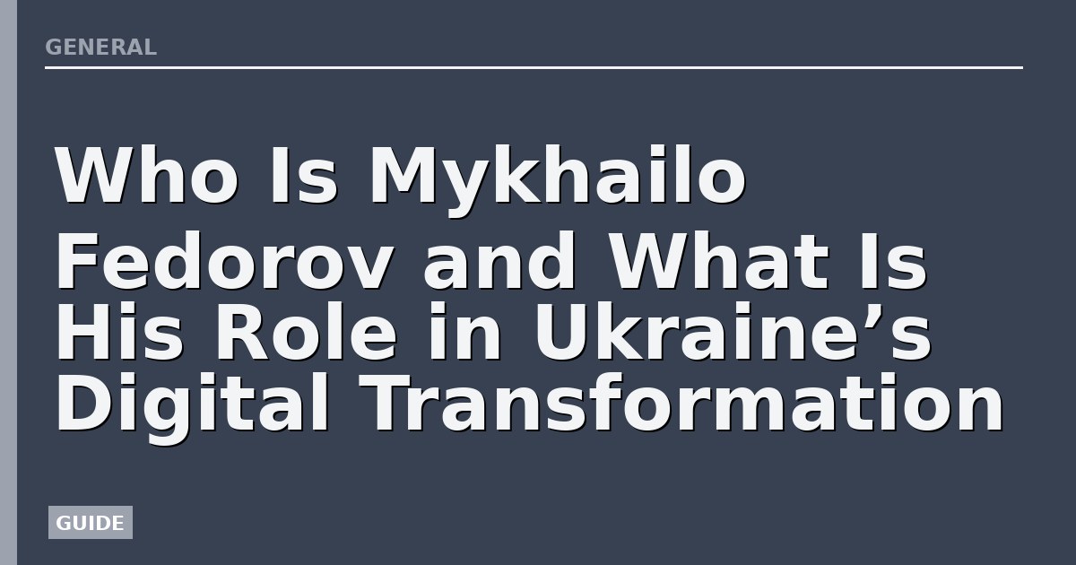 Who Is Mykhailo Fedorov and What Is His Role in Ukraine’s Digital Transformation