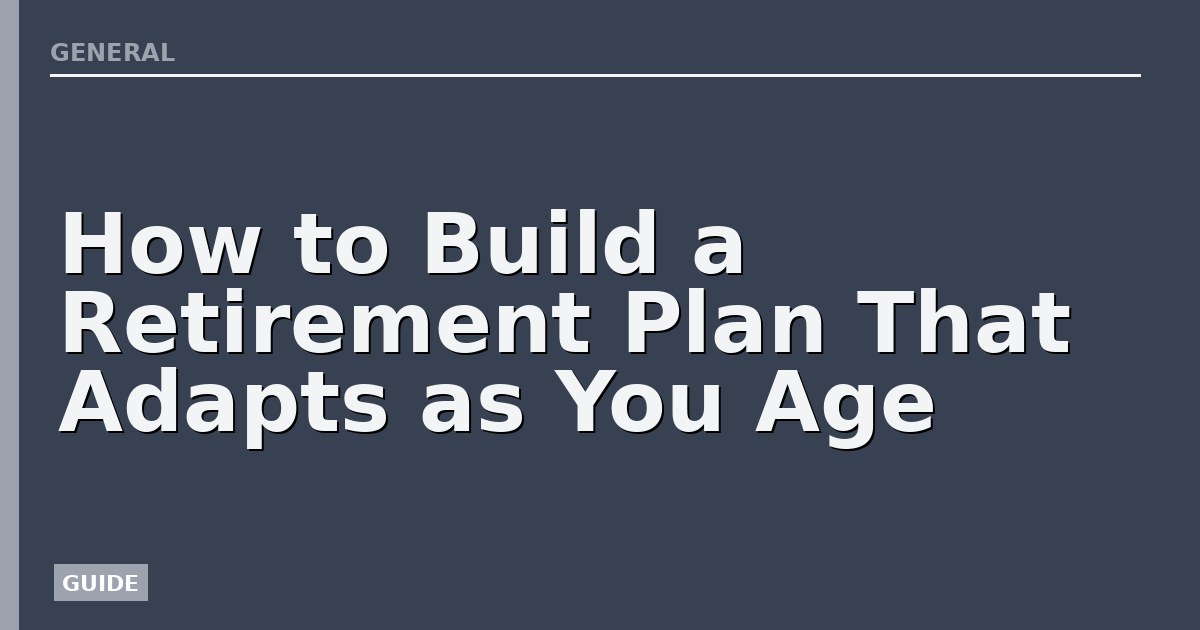 How to Build a Retirement Plan That Adapts as You Age