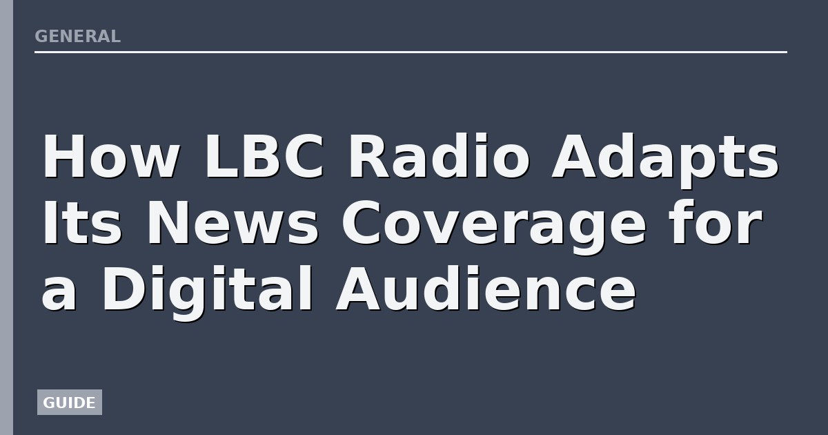 How LBC Radio Adapts Its News Coverage for a Digital Audience