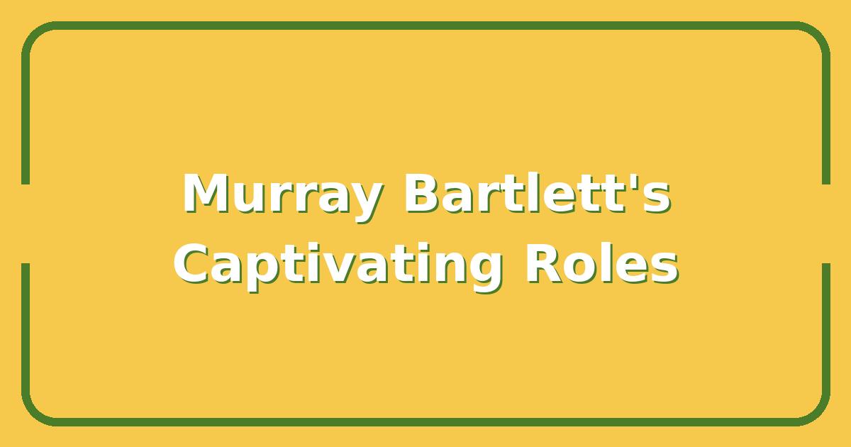 Murray Bartlett’s Most Unforgettable Roles, What Makes Him So Captivating