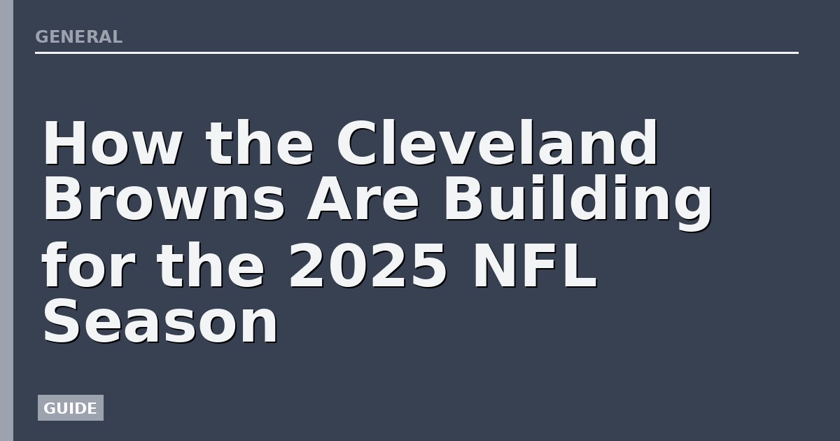 How the Cleveland Browns Are Building for the 2025 NFL Season