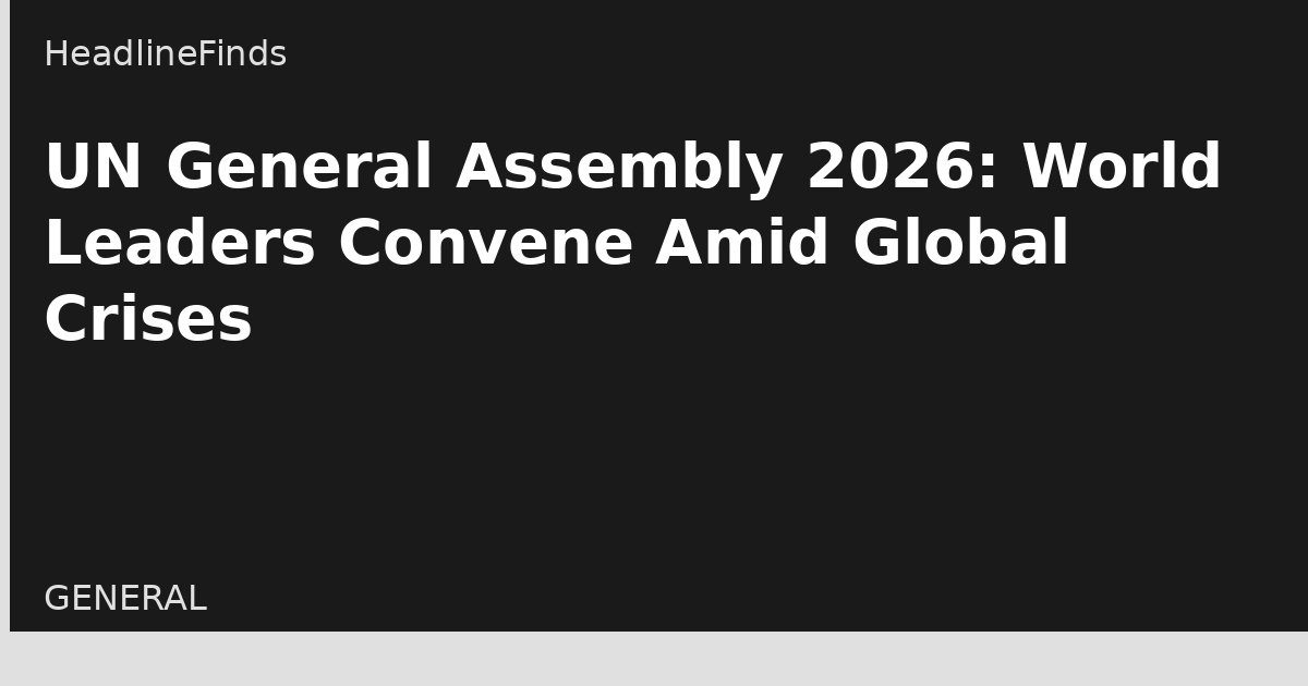 UN General Assembly 2026: World Leaders Convene Amid Global Crises