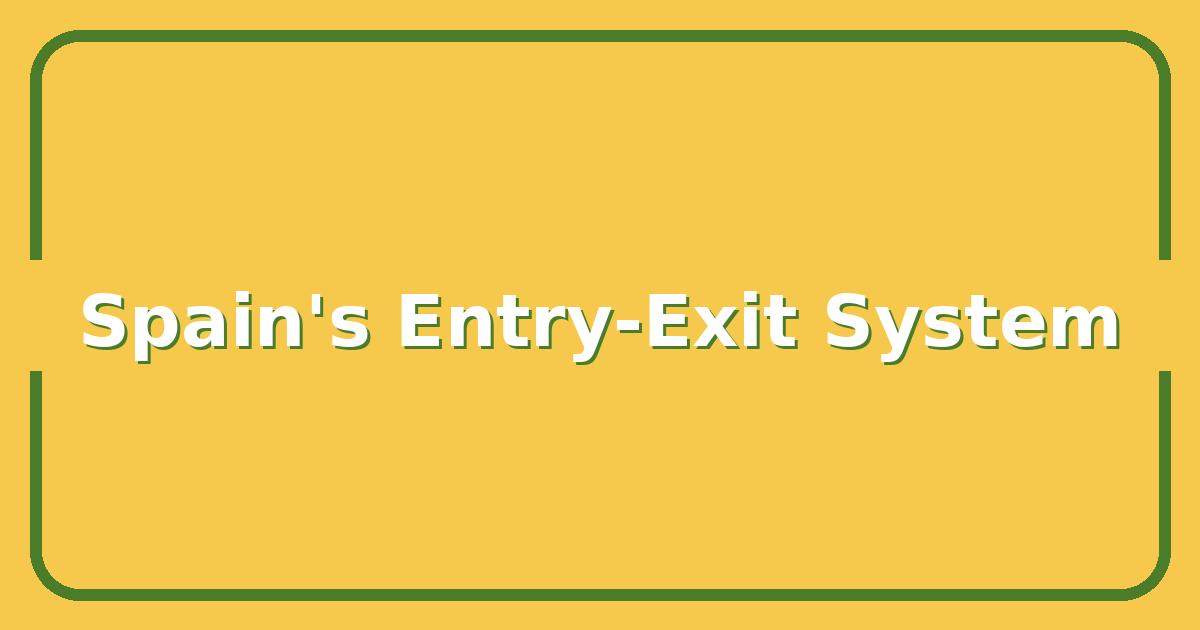 Spain’s New Entry-Exit System: What Travelers Must Do to Avoid Border Delays