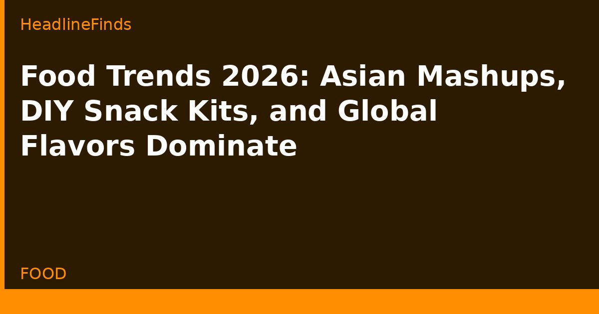 Food Trends 2026: Asian Mashups, DIY Snack Kits, and Global Flavors Dominate