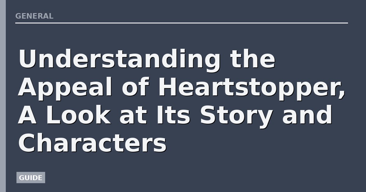Understanding the Appeal of Heartstopper, A Look at Its Story and Characters